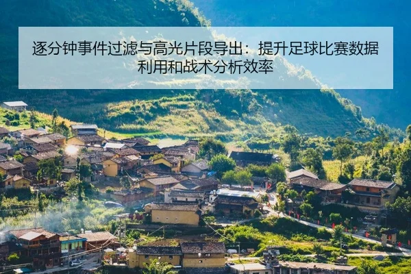 逐分钟事件过滤与高光片段导出：提升足球比赛数据利用和战术分析效率